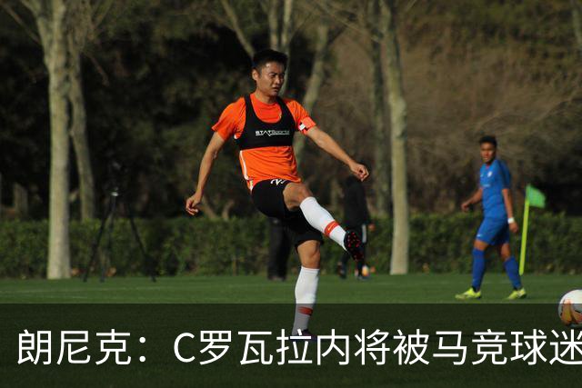 朗尼克：C罗瓦拉内将被马竞球迷特别针对 要做准备